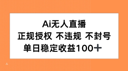 Ai无人直播，正规授权 不违规 不封号，单日稳定收益100+|云雀资源分享