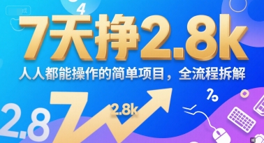 7天挣2.8k，人人都能操作的简单项目，全流程拆解|云雀资源分享
