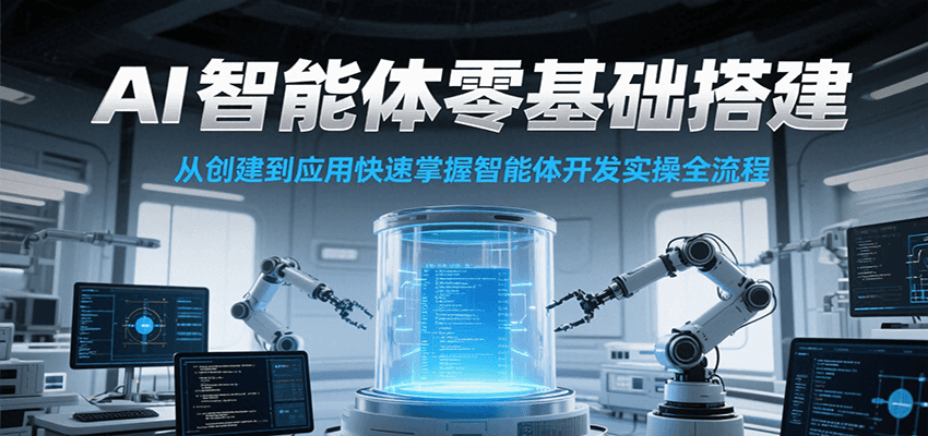 AI智能体零基础搭建实操课，从创建到应用快速掌握智能体开发全流程！|云雀资源分享