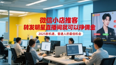 微信小店推客，转发明星直播间就可以挣佣金，2025新机遇，普通人的最佳机会|云雀资源分享