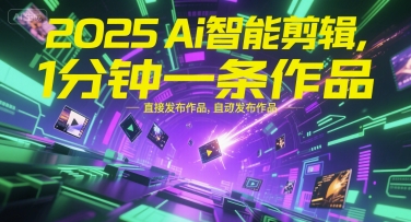 2025Ai智能剪辑，不需要剪辑，直接发布作品，自动剪辑，1分钟一条作品|云雀资源分享