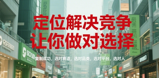定位解决竞争，让你做对选择，复制成功，选对赛道，选对品类，选对平台，选对人|云雀资源分享