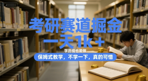 考研赛道掘金，一天1k+，学历低也能做，保姆式教学，不学一下，真的可惜【揭秘】|云雀资源分享