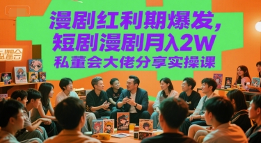 漫剧红利期爆发，短剧漫剧月入2W私董会大佬分享实操课|云雀资源分享