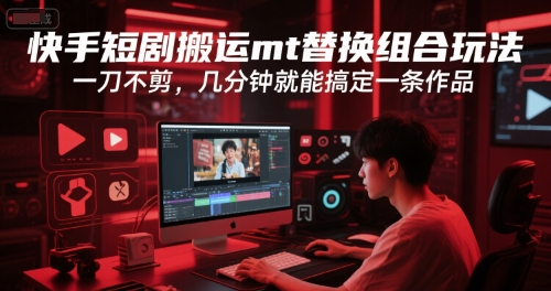 快手短剧搬运mt替换组合玩法，一刀不剪，几分钟就能搞定一条作品|云雀资源分享