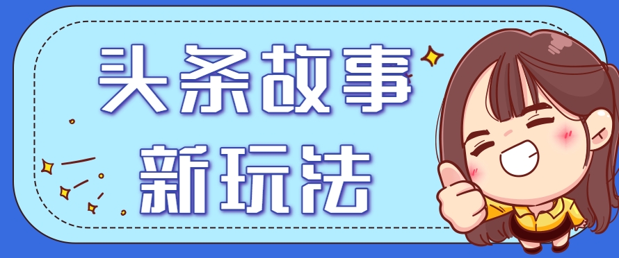 头条故事类新玩法，一天20+，保姆级完全实操教程（附指令）|云雀资源分享