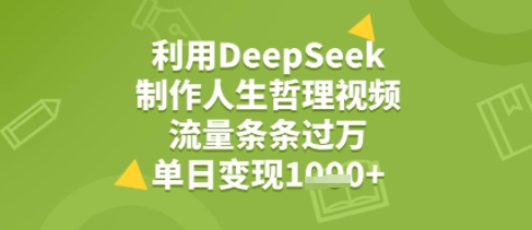 利用DeepSeek用人生哲理视频，流量条条过万，单日变现几张|云雀资源分享