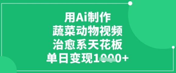 用ai制作蔬菜动物视频，治愈天花板，单日变现多张|云雀资源分享