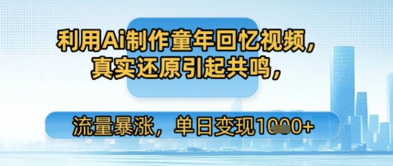 利用Ai制作童年回忆视频，真实还原引起共鸣，流量暴涨，单日变现多张|云雀资源分享