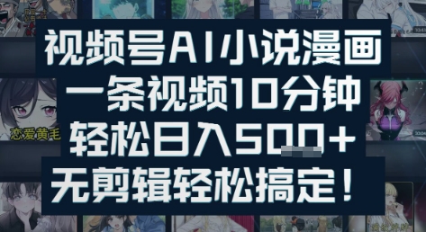 视频号AI小说漫画：一条视频10分钟，轻松日入5张+，无剪辑轻松搞定|云雀资源分享