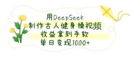 用DeepSeek制作古人健身操视频，收益拿到手软，单日变现几张|云雀资源分享