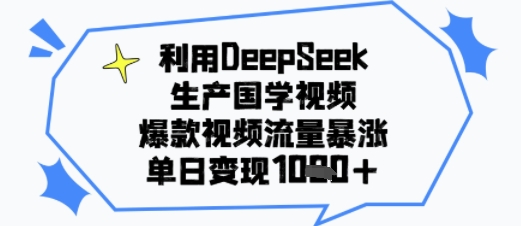 利用DeepSeek生产国学视频，爆款视频流量暴涨，单日变现多张|云雀资源分享