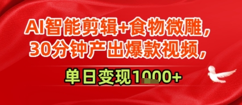 AI智能剪辑+食物微雕，30分钟产出爆款视频，单日变现多张|云雀资源分享