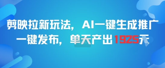 剪映拉新玩法，AI一键生成推广，一键发布，单天最高产出1925|云雀资源分享