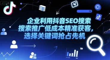 企业利用抖音SEO搜索推广低成本精准获客，选择关键词抢占先机|云雀资源分享