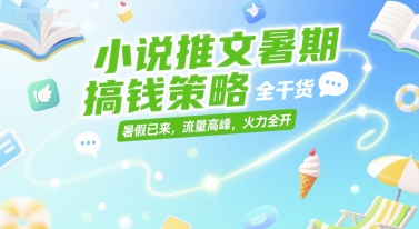 小说推文暑期搞钱策略，全干货，暑假已来，流量高峰，火力全开|云雀资源分享