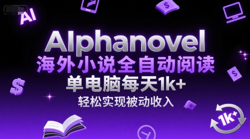 AIphanovel海外小说全自动阅读，单电脑每天1k+，轻松实现被动收入【揭秘】|云雀资源分享