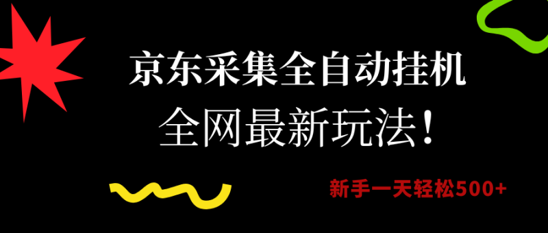 京东采集全自动挂机,全网最新玩法,新手一天轻松500+|云雀资源分享
