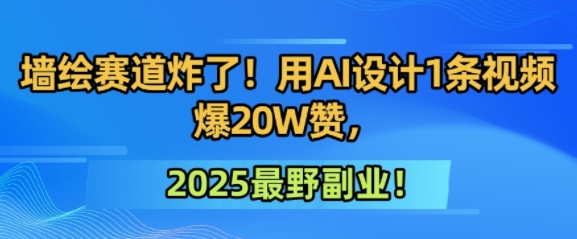 墙绘赛道炸了！用AI设计1条视频爆20W赞，2025最野副业！|云雀资源分享
