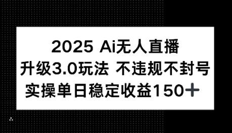 2025AI无人直播升级3.0玩法，不违规 不封号，单日稳定收益150+|云雀资源分享