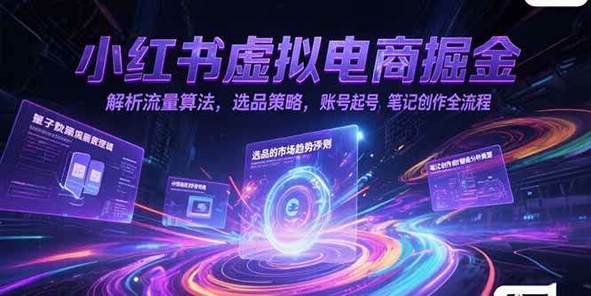 小红书虚拟电商掘金，解析流量算法，选品策略，账号起号，笔记创作全流程|云雀资源分享