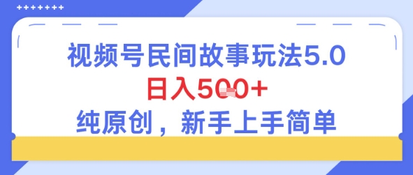 视频号民间故事玩法5.0，日入5张+，纯原创，新手上手简单|云雀资源分享