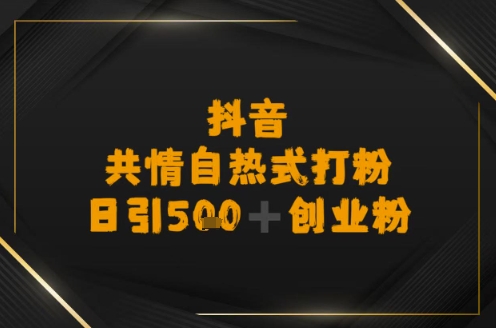 日引500+创业粉，抖音共情自热式打粉|云雀资源分享