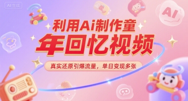 利用Ai制作童年回忆视频，真实还原引爆流量，单日变现多张|云雀资源分享