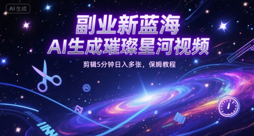 副业新蓝海，AI生成璀璨星河视频，剪辑5分钟日入多张，保姆教程|云雀资源分享