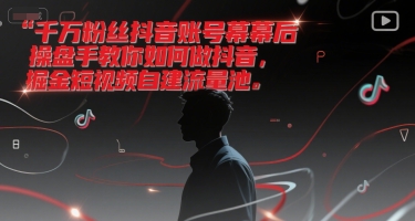 千万粉丝抖音账号幕后操盘手教你如何做抖音，掘金短视频自建流量池|云雀资源分享