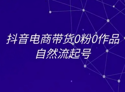 抖音电商带货0粉0作品自然流起号，抖音电商教程|云雀资源分享
