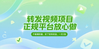 转发视频项目，正规平台放心做，不看播放量，无粉丝要求，发了就有收益，一天3张【揭秘】|云雀资源分享