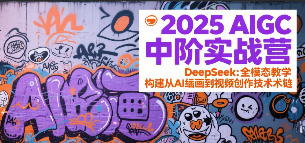 2025AIGC中阶实战营：DeepSeek全模态教学，构建从AI绘画到视频创作的技术链|云雀资源分享