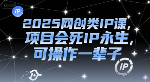 2025网创类IP课，项目会死IP永生，可操作一辈子|云雀资源分享