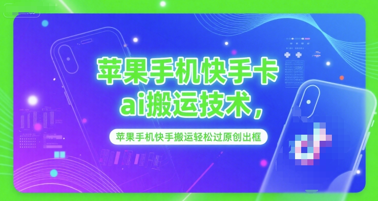 苹果手机快手卡ai搬运技术，苹果手机快手搬运轻松过原创出框|云雀资源分享