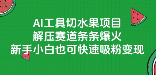AI工具切水果项目，解压赛道条条爆火，新手小白也可快速吸粉变现|云雀资源分享
