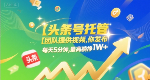 【头条号托管 】团队提供视频，你发布，每天5分钟，最高躺挣1W+【揭秘】|云雀资源分享
