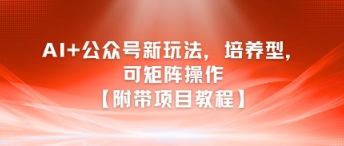 AI+公众号新玩法之培养型，可矩阵操作【附带项目教程】|云雀资源分享