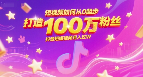 短视频如何从0起步，打造100W粉丝抖音短视频月入过W|云雀资源分享