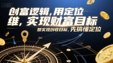 创富逻辑，用定位思维实现财富目标，想实现创收目标，先搞懂定位|云雀资源分享