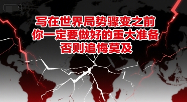 付费文章：写在世界局势骤变之前，你一定要做好的重大准备，否则追悔莫及|云雀资源分享