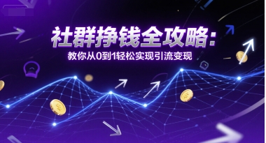 社群挣钱全攻略：教你从0到1轻松实现引流变现|云雀资源分享