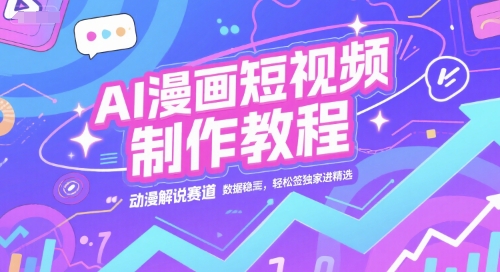 AI漫画短视频制作教程，动漫解说赛道，数据稳定且流量高，轻松签独家进精选|云雀资源分享