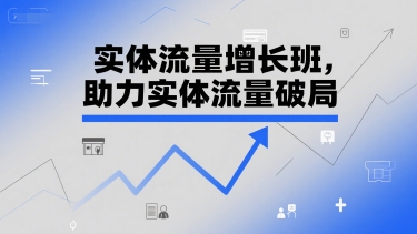 实体流量增长班，助力实体流量破局|云雀资源分享