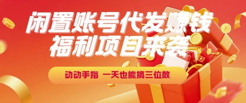 福利项目来袭，闲置账号代发挣钱，动动手指，一天也能搞三位数【揭秘】|云雀资源分享