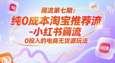 薅流第七期：纯0成本淘宝推荐流-小红书薅流最新版目，0投入的电商无货源玩法（附赠往期）|云雀资源分享