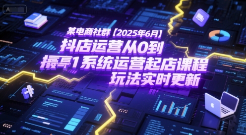 某电商社群【2025年6月】抖店运营从0到1系统运营起店课程，抖店最新玩法实时更新|云雀资源分享
