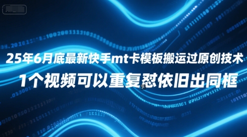 25年6月底最新快手mt卡模板搬运过原创技术，1个视频可以重复怼依旧出同框|云雀资源分享