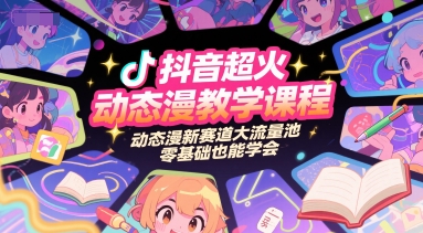 抖音超火动态漫教学课程，动态漫新赛道大流量池，零基础也能学会|云雀资源分享