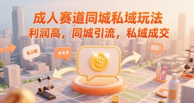 成人赛道同城私域玩法，利润高，同城引流，私域成交|云雀资源分享